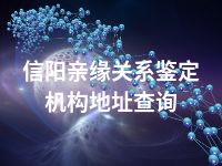 信阳亲缘关系鉴定机构地址查询