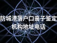防城港落户口亲子鉴定机构地址电话