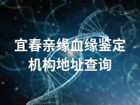 宜春亲缘血缘鉴定机构地址查询