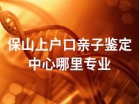 保山上户口亲子鉴定中心哪里专业
