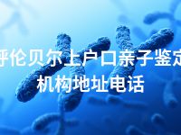 呼伦贝尔上户口亲子鉴定机构地址电话