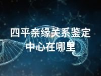 四平亲缘关系鉴定中心在哪里