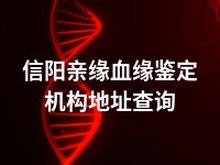 信阳亲缘血缘鉴定机构地址查询