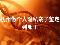 抚州做个人隐私亲子鉴定到哪里