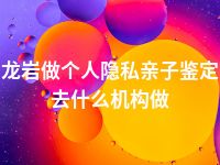 龙岩做个人隐私亲子鉴定去什么机构做