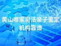黄山哪家司法亲子鉴定机构靠谱