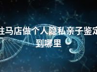 驻马店做个人隐私亲子鉴定到哪里