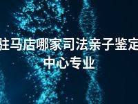 驻马店哪家司法亲子鉴定中心专业