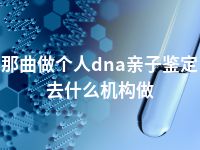 那曲做个人dna亲子鉴定去什么机构做