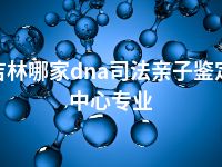 吉林哪家dna司法亲子鉴定中心专业
