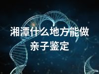 湘潭什么地方能做亲子鉴定