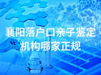 襄阳落户口亲子鉴定机构哪家正规