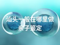 汕头一般在哪里做亲子鉴定