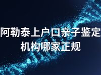 阿勒泰上户口亲子鉴定机构哪家正规
