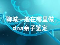 聊城一般在哪里做dna亲子鉴定