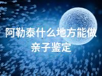 阿勒泰什么地方能做亲子鉴定
