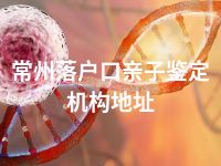 常州落户口亲子鉴定机构地址