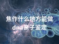 焦作什么地方能做dna亲子鉴定