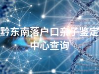 黔东南落户口亲子鉴定中心查询