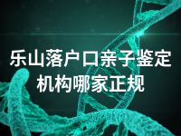 乐山落户口亲子鉴定机构哪家正规