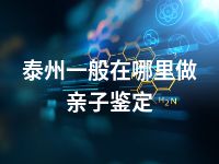 泰州一般在哪里做亲子鉴定