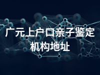 广元上户口亲子鉴定机构地址