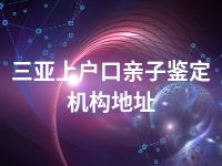 三亚上户口亲子鉴定机构地址