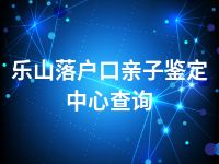 乐山落户口亲子鉴定中心查询