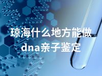琼海什么地方能做dna亲子鉴定