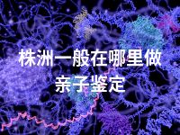 株洲一般在哪里做亲子鉴定
