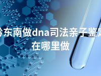 黔东南做dna司法亲子鉴定正规机构地址