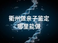 衢州做亲子鉴定哪里能做