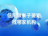 信阳做亲子鉴定找哪家机构