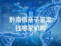 黔南做亲子鉴定找哪家机构