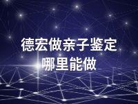 德宏做亲子鉴定哪里能做