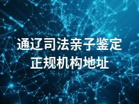 通辽司法亲子鉴定正规机构地址