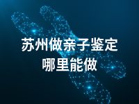 苏州做亲子鉴定哪里能做