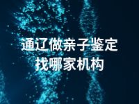 通辽做亲子鉴定找哪家机构