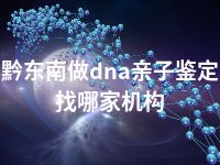 黔东南做dna亲子鉴定找哪家机构