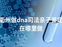 衢州做dna司法亲子鉴定在哪里做