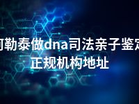 阿勒泰做dna司法亲子鉴定正规机构地址