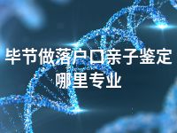 毕节做落户口亲子鉴定哪里专业