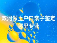 双河做上户口亲子鉴定哪里专业