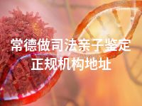 常德做司法亲子鉴定正规机构地址