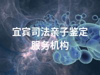 宜宾司法亲子鉴定服务机构