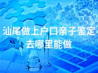 汕尾做上户口亲子鉴定去哪里能做