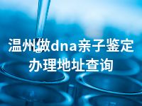 温州做dna亲子鉴定办理地址查询