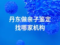 丹东做亲子鉴定找哪家机构
