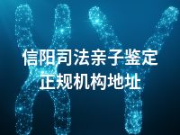 信阳司法亲子鉴定正规机构地址