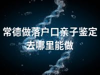 常德做落户口亲子鉴定去哪里能做